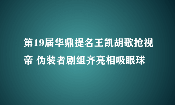 第19届华鼎提名王凯胡歌抢视帝 伪装者剧组齐亮相吸眼球