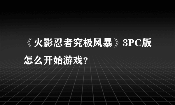 《火影忍者究极风暴》3PC版怎么开始游戏？