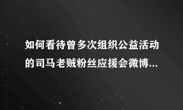 如何看待曾多次组织公益活动的司马老贼粉丝应援会微博宣布解散？