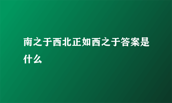 南之于西北正如西之于答案是什么