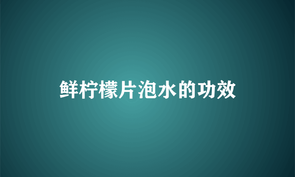 鲜柠檬片泡水的功效