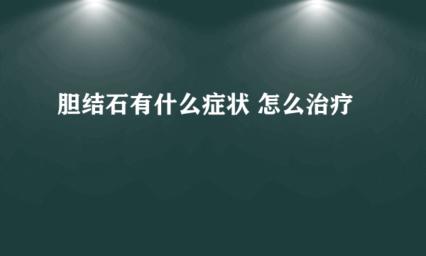 胆结石有什么症状 怎么治疗