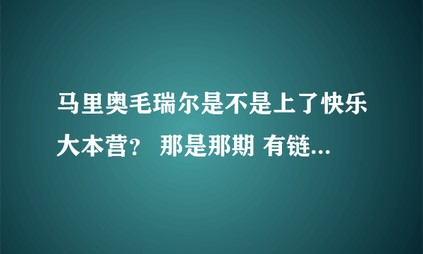 马里奥毛瑞尔是不是上了快乐大本营？ 那是那期 有链接最好了