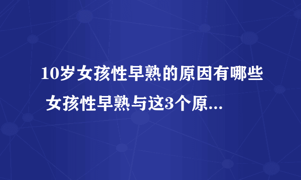 10岁女孩性早熟的原因有哪些 女孩性早熟与这3个原因密切相关