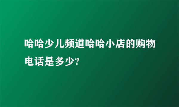 哈哈少儿频道哈哈小店的购物电话是多少?