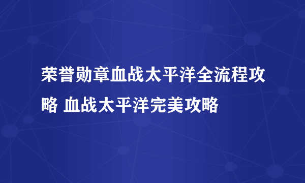 荣誉勋章血战太平洋全流程攻略 血战太平洋完美攻略