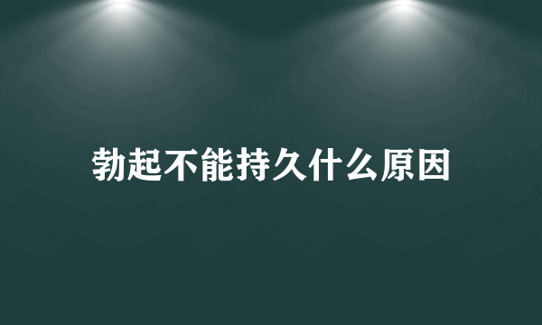 勃起不能持久什么原因