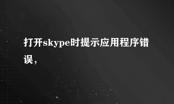 打开skype时提示应用程序错误，