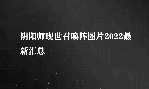 阴阳师现世召唤阵图片2022最新汇总