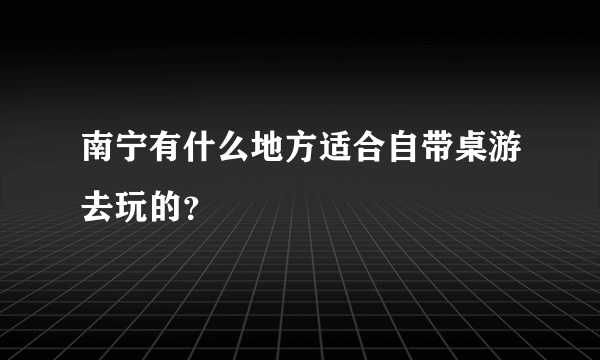 南宁有什么地方适合自带桌游去玩的？