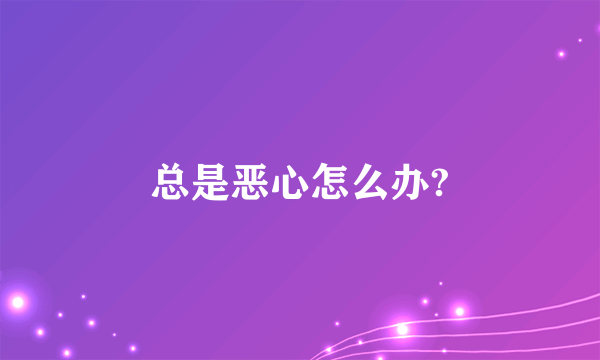 总是恶心怎么办?