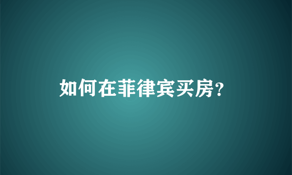 如何在菲律宾买房？