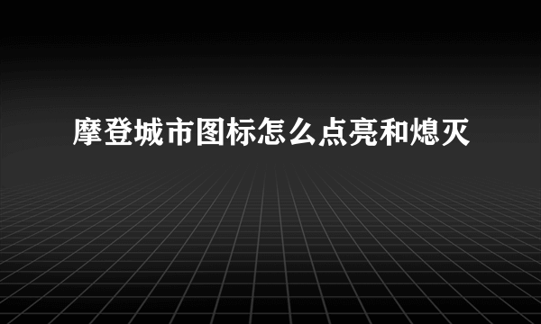 摩登城市图标怎么点亮和熄灭