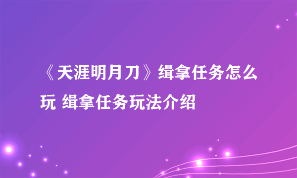 《天涯明月刀》缉拿任务怎么玩 缉拿任务玩法介绍