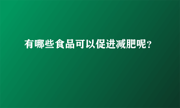 有哪些食品可以促进减肥呢？