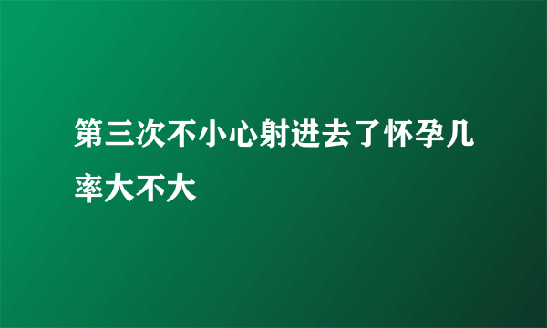 第三次不小心射进去了怀孕几率大不大