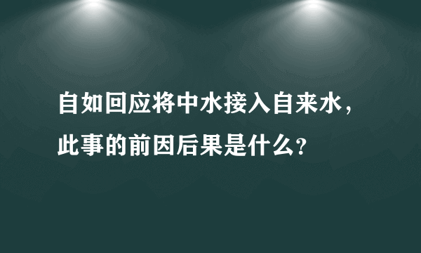 自如回应将中水接入自来水，此事的前因后果是什么？