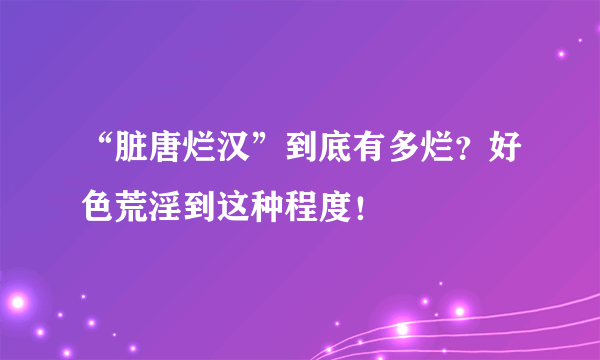 “脏唐烂汉”到底有多烂？好色荒淫到这种程度！