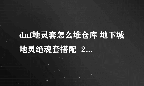 dnf地灵套怎么堆仓库 地下城地灵绝魂套搭配  2023推荐