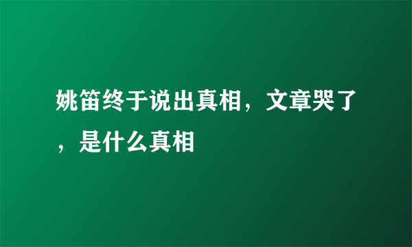 姚笛终于说出真相，文章哭了，是什么真相