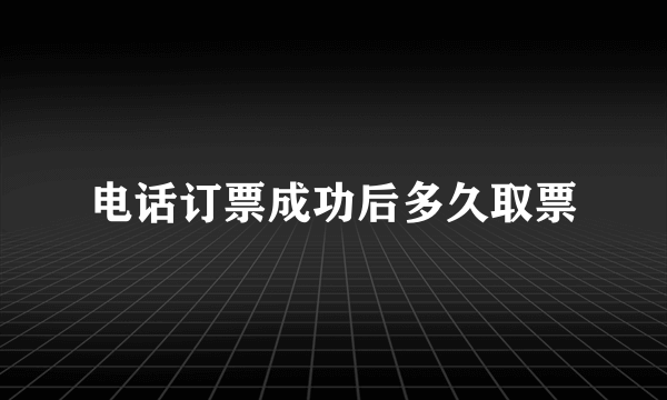 电话订票成功后多久取票