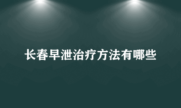 长春早泄治疗方法有哪些