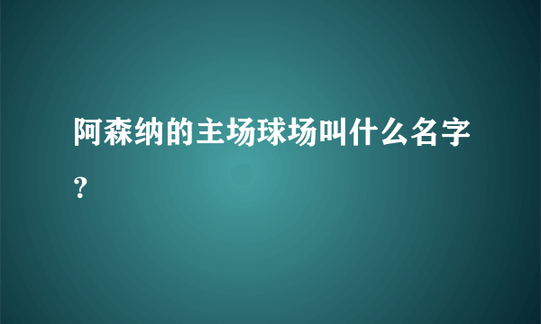 阿森纳的主场球场叫什么名字？