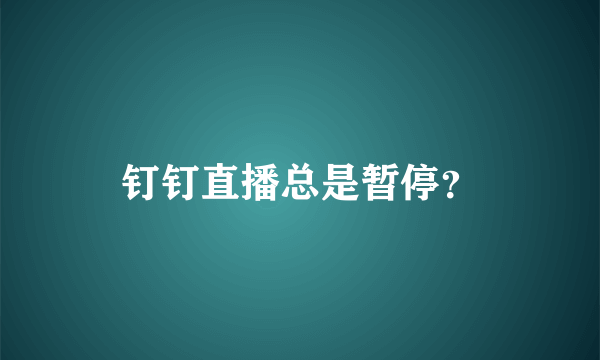 钉钉直播总是暂停？