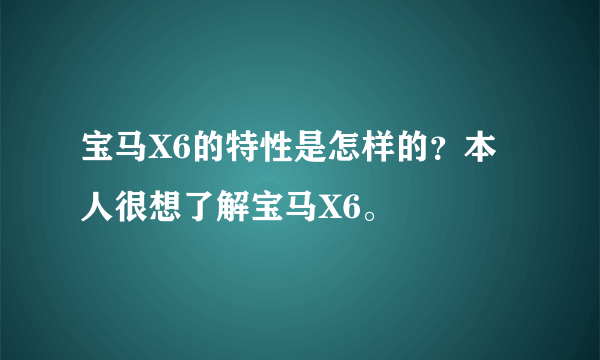 宝马X6的特性是怎样的？本人很想了解宝马X6。