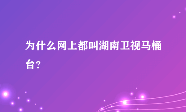 为什么网上都叫湖南卫视马桶台？