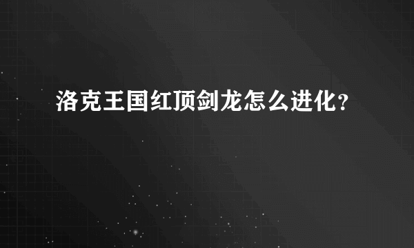 洛克王国红顶剑龙怎么进化？