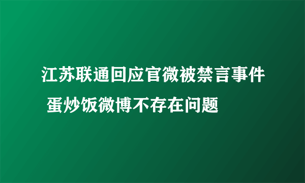 江苏联通回应官微被禁言事件 蛋炒饭微博不存在问题