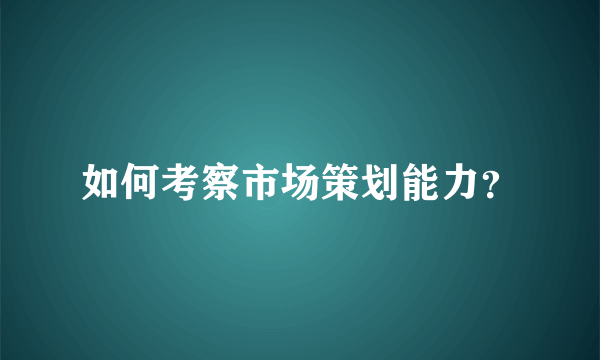 如何考察市场策划能力？