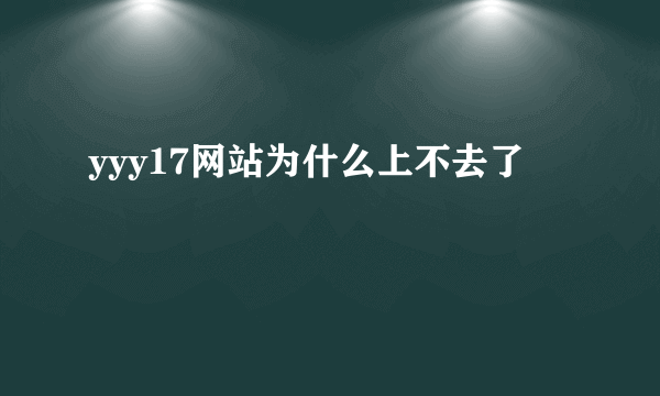 yyy17网站为什么上不去了