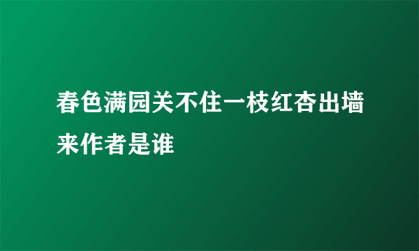 春色满园关不住一枝红杏出墙来作者是谁