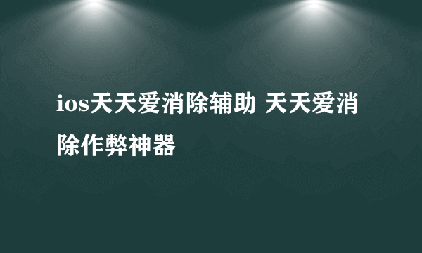 ios天天爱消除辅助 天天爱消除作弊神器