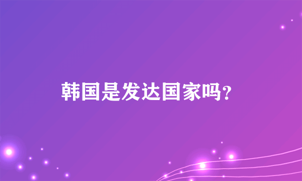 韩国是发达国家吗？