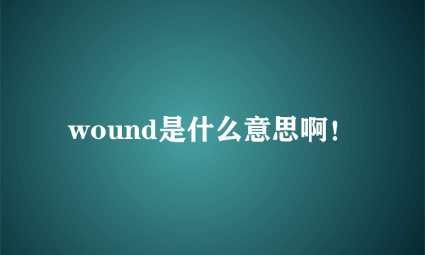 wound是什么意思啊！