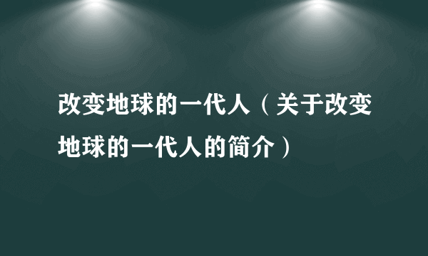 改变地球的一代人（关于改变地球的一代人的简介）