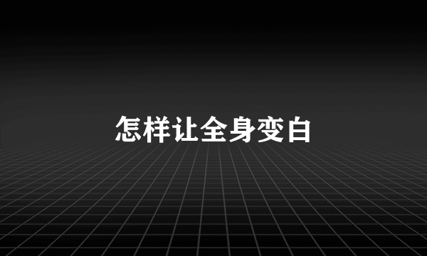 怎样让全身变白