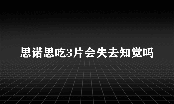 思诺思吃3片会失去知觉吗