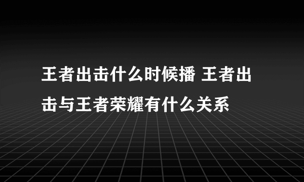 王者出击什么时候播 王者出击与王者荣耀有什么关系