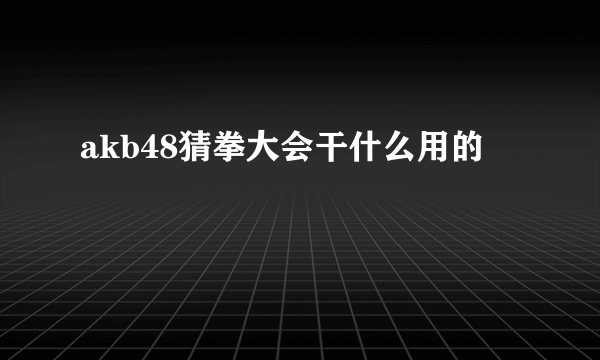 akb48猜拳大会干什么用的