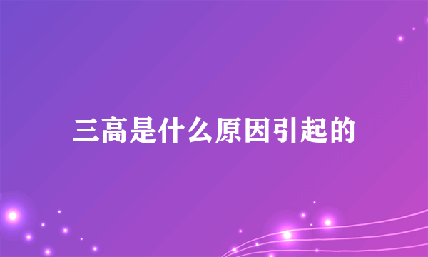 三高是什么原因引起的