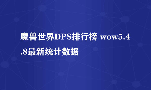 魔兽世界DPS排行榜 wow5.4.8最新统计数据