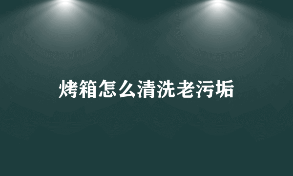 烤箱怎么清洗老污垢