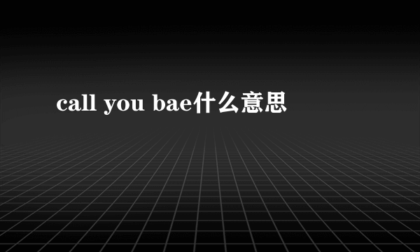 call you bae什么意思