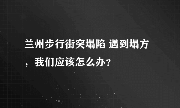 兰州步行街突塌陷 遇到塌方，我们应该怎么办？