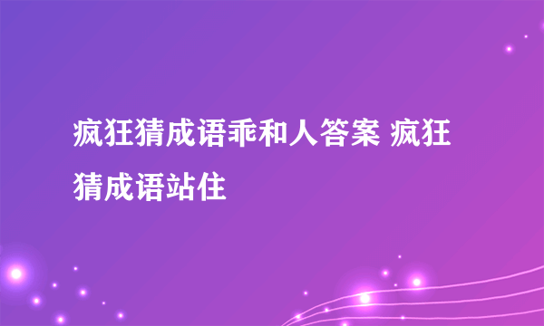 疯狂猜成语乖和人答案 疯狂猜成语站住