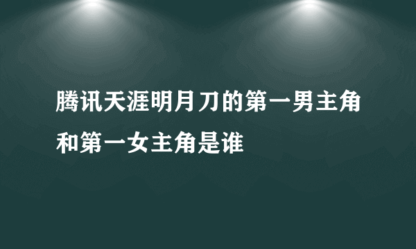 腾讯天涯明月刀的第一男主角和第一女主角是谁